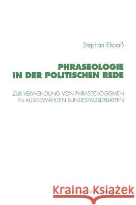 Phraseologie in Der Politischen Rede: Untersuchungen Zur Verwendung Von Phraseologismen, Phraseologischen Modifikationen Und Verstößen Gegen Die Phras Elspaß, Stephan 9783531130729