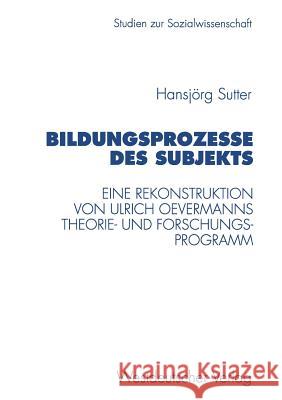 Bildungsprozesse Des Subjekts: Eine Rekonstruktion Von Ulrich Oevermanns Theorie- Und Forschungsprogramm Sutter, Hansjörg 9783531130828 Vs Verlag Fur Sozialwissenschaften