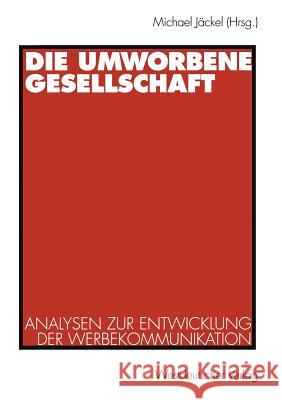 Die Umworbene Gesellschaft: Analysen Zur Entwicklung Der Werbekommunikation Jäckel, Michael 9783531131023 Vs Verlag F R Sozialwissenschaften