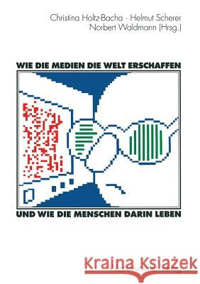 Wie Die Medien Die Welt Erschaffen Und Wie Die Menschen Darin Leben: Für Winfried Schulz Holtz-Bacha, Christina 9783531131030