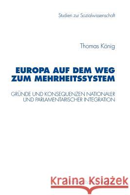 Europa auf dem Weg zum Mehrheitssystem: Gründe und Konsequenzen nationaler und parlamentarischer Integration Thomas König 9783531131436