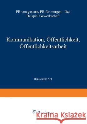 Kommunikation, Öffentlichkeit, Öffentlichkeitsarbeit: PR Von Gestern, PR Für Morgen -- Das Beispiel Gewerkschaft Arlt, Hans-Jürgen 9783531131603
