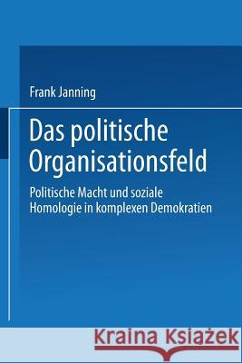 Das Politische Organisationsfeld: Politische Macht Und Soziale Homologie in Komplexen Demokratien Janning, Frank 9783531131948