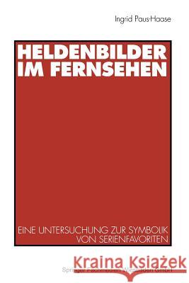 Heldenbilder Im Fernsehen: Eine Untersuchung Zur Symbolik Von Serienfavoriten in Kindergarten, Peer-Group Und Kinderfreundschaften Ingrid Paus-Haase Ingrid Paus-Hasebrink 9783531131955 Vs Verlag Fur Sozialwissenschaften