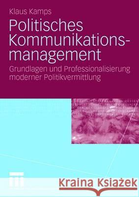 Politisches Kommunikationsmanagement: Grundlagen Und Professionalisierung Moderner Politikvermittlung Kamps, Klaus 9783531132808