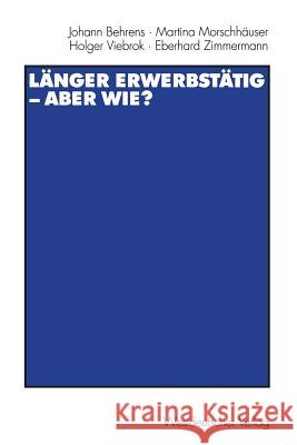 Länger Erwerbstätig -- Aber Wie?: Mit Einer Einführung Von Gerhard Naegele Und Winfried Schmähl Behrens, Johann 9783531133119
