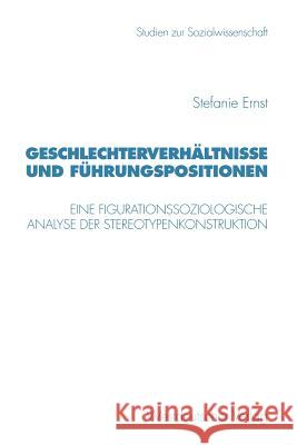 Geschlechterverhältnisse Und Führungspositionen: Eine Figurationssoziologische Analyse Der Stereotypenkonstruktion Ernst, Stefanie 9783531133225 Vs Verlag F R Sozialwissenschaften