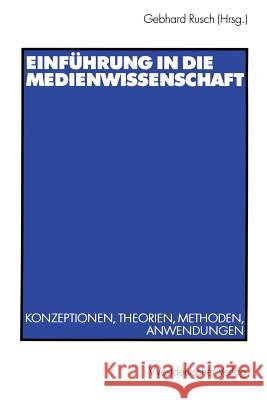 Einführung in Die Medienwissenschaft: Konzeptionen, Theorien, Methoden, Anwendungen Rusch, Gebhard 9783531133232