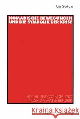 Nomadische Bewegungen Und Die Symbolik Der Krise: Flucht Und Wanderung in Der Weimarer Republik Gerhard, Ute 9783531133249
