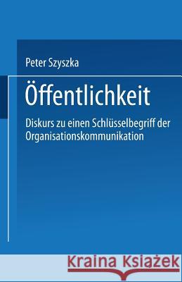 Öffentlichkeit: Diskurs Zu Einem Schlüsselbegriff Der Organisationskommunikation Szyszka, Peter 9783531133997