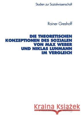 Die Theoretischen Konzeptionen Des Sozialen Von Max Weber Und Niklas Luhmann Im Vergleich Rainer Greshoff 9783531134529