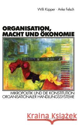 Organisation, Macht Und Ökonomie: Mikropolitik Und Die Konstitution Organisationaler Handlungssysteme Küpper, Willi 9783531134666 Vs Verlag Fur Sozialwissenschaften