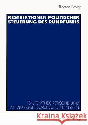 Restriktionen Politischer Steuerung Des Rundfunks: Systemtheoretische Und Handlungstheoretische Analysen Grothe, Thorsten 9783531134789 Vs Verlag F R Sozialwissenschaften