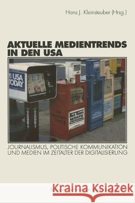 Aktuelle Medientrends in Den USA: Journalismus, Politische Kommunikation Und Medien Im Zeitalter Der Digitalisierung Hans J. Kleinsteuber 9783531134949