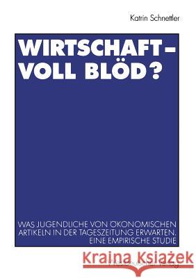 Wirtschaft -- Voll Blöd?: Was Jugendliche Von Ökonomischen Artikeln in Der Tageszeitung Erwarten. Eine Empirische Studie Schnettler, Katrin 9783531135311 Vs Verlag Fur Sozialwissenschaften