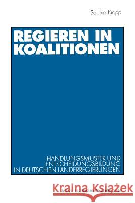 Regieren in Koalitionen: Handlungsmuster Und Entscheidungsbildung in Deutschen Länderregierungen Kropp, Sabine 9783531135748