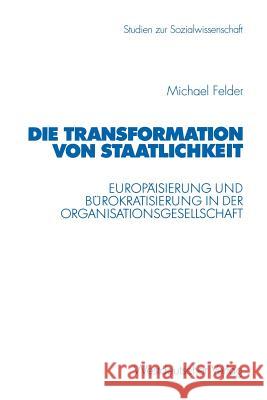 Die Transformation Von Staatlichkeit: Europäisierung Und Bürokratisierung in Der Organisationsgesellschaft Felder, Michael 9783531135854 Vs Verlag F R Sozialwissenschaften