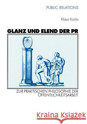 Glanz Und Elend Der PR: Zur Praktischen Philosophie Der Öffentlichkeitsarbeit Kocks, Klaus 9783531136264 Vs Verlag F R Sozialwissenschaften