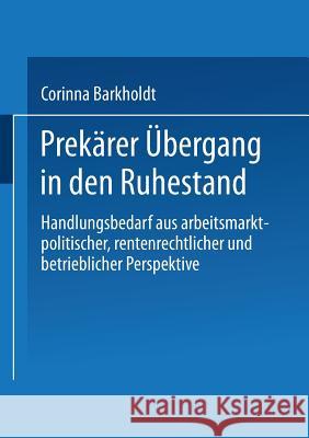 Prekärer Übergang in Den Ruhestand: Handlungsbedarf Aus Arbeitsmarkt-Politischer, Rentenrechtlicher Und Betrieblicher Perspektive Barkholdt, Corinna 9783531136400