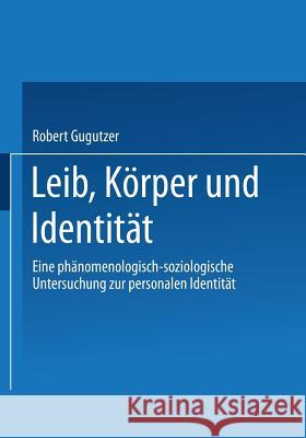 Leib, Körper Und Identität: Eine Phänomenologisch-Soziologische Untersuchung Zur Personalen Identität Gugutzer, Robert 9783531137193