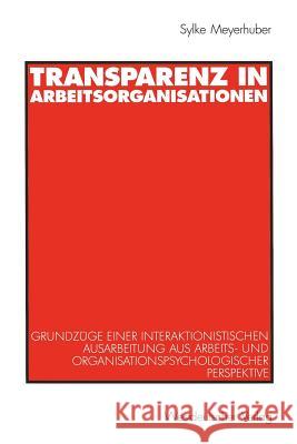 Transparenz in Arbeitsorganisationen: Grundzüge Einer Interaktionistischen Ausarbeitung Aus Arbeits- Und Organisationspsychologischer Perspektive Meyerhuber, Sylke 9783531137629