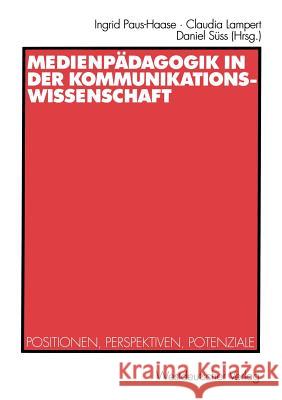 Medienpädagogik in Der Kommunikationswissenschaft: Positionen, Perspektiven, Potenziale Paus-Haase, Ingrid 9783531137674