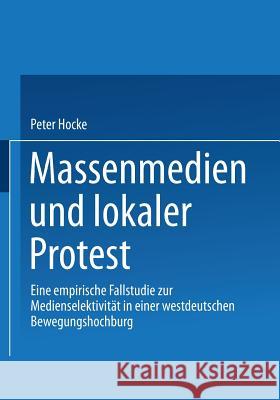 Massenmedien Und Lokaler Protest: Eine Empirische Fallstudie Zur Medienselektivität in Einer Westdeutschen Bewegungshochburg Hocke-Bergler, Peter 9783531137711 Springer