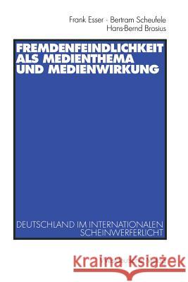 Fremdenfeindlichkeit ALS Medienthema Und Medienwirkung: Deutschland Im Internationalen Scheinwerferlicht Frank Esser Bertram Scheufele Hans-Bernd Brosius 9783531138121 Vs Verlag Fur Sozialwissenschaften