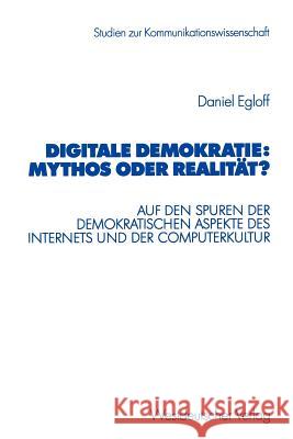 Digitale Demokratie: Mythos Oder Realität?: Auf Den Spuren Der Demokratischen Aspekte Des Internets Und Der Computerkultur Egloff, Daniel 9783531138138 Vs Verlag F R Sozialwissenschaften