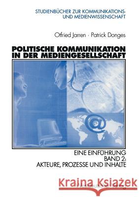 Politische Kommunikation in Der Mediengesellschaft: Eine Einführung Band 2: Akteure, Prozesse Und Inhalte Jarren, Otfried 9783531138183
