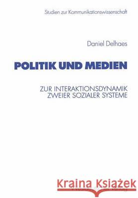 Politik Und Medien: Zur Interaktionsdynamik Zweier Sozialer Systeme Delhaes, Daniel 9783531138282