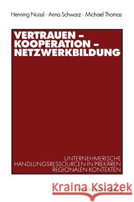 Vertrauen -- Kooperation -- Netzwerkbildung: Unternehmerische Handlungsressourcen in Prekären Regionalen Kontexten Nuissl, Henning 9783531138404 Vs Verlag Fur Sozialwissenschaften