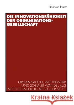 Die Innovationsfähigkeit Der Organisationsgesellschaft: Organisation, Wettbewerb Und Sozialer Wandel Aus Institutionentheoretischer Sicht Hasse, Raimund 9783531140117