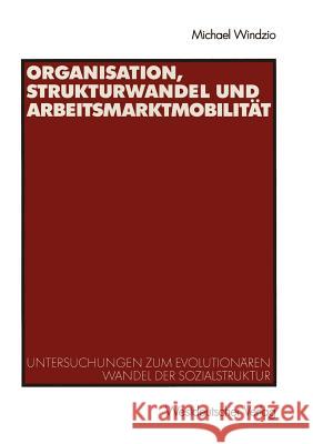 Organisation, Strukturwandel Und Arbeitsmarktmobilität: Untersuchungen Zum Evolutionären Wandel Der Sozialstruktur Windzio, Michael 9783531140186