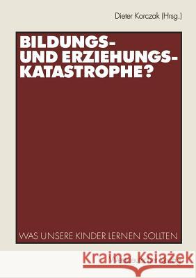 Bildungs- Und Erziehungskatastrophe?: Was Unsere Kinder Lernen Sollten Korczak, Dieter 9783531140292 Vs Verlag F R Sozialwissenschaften