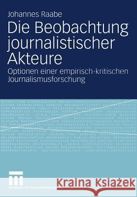 Die Beobachtung Journalistischer Akteure: Optionen Einer Empirisch-Kritischen Journalismusforschung Raabe, Johannes 9783531140339 Vs Verlag F R Sozialwissenschaften