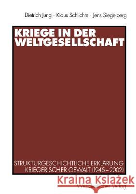 Kriege in Der Weltgesellschaft: Strukturgeschichtliche Erklärung Kriegerischer Gewalt (1945-2002) Jung, Dietrich 9783531140469