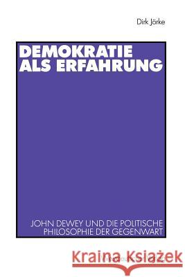 Demokratie ALS Erfahrung: John Dewey Und Die Politische Philosophie Der Gegenwart Jörke, Dirk 9783531140513