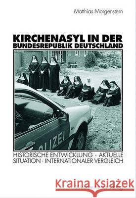 Kirchenasyl in Der Bundesrepublik Deutschland: Historische Entwicklung -- Aktuelle Situation -- Internationaler Vergleich Morgenstern, Matthias 9783531140674