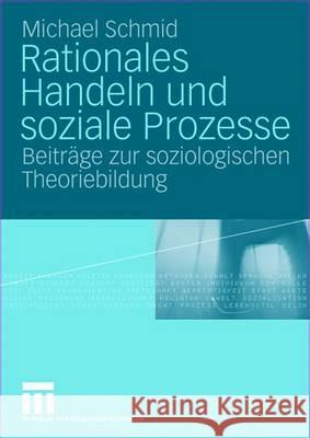Rationales Handeln Und Soziale Prozesse: Beiträge Zur Soziologischen Theoriebildung Schmid, Michael 9783531140810 Vs Verlag Fur Sozialwissenschaften