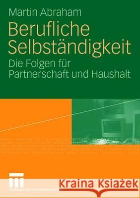 Berufliche Selbständigkeit: Die Folgen Für Partnerschaft Und Haushalt Abraham, Martin 9783531140858 VS Verlag