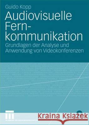 Audiovisuelle Fernkommunikation: Grundlage Der Analyse Und Anwendung Von Videokonferenzen Kopp, Guido 9783531141527