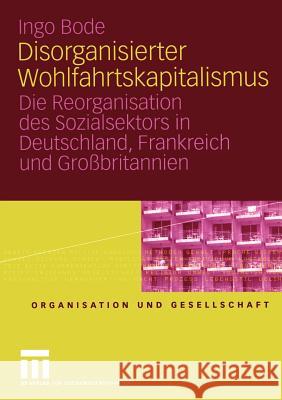 Disorganisierter Wohlfahrtskapitalismus: Die Reorganisation Des Sozialsektors in Deutschland, Frankreich Und Großbritannien Bode, Ingo 9783531141732 Vs Verlag F R Sozialwissenschaften