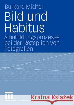 Bild Und Habitus: Sinnbildungsprozesse Bei Der Rezeption Von Fotografien Michel, Burkard 9783531142937 Vs Verlag Fur Sozialwissenschaften