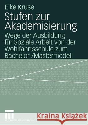 Stufen Zur Akademisierung: Wege Der Ausbildung Für Soziale Arbeit Von Der Wohlfahrtsschule Zum Bachelor-/Mastermodell Kruse, Elke 9783531143101