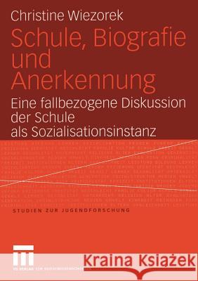 Schule, Biografie Und Anerkennung: Eine Fallbezogene Diskussion Der Schule ALS Sozialisationsinstanz Wiezorek, Christine 9783531143415 Vs Verlag F R Sozialwissenschaften