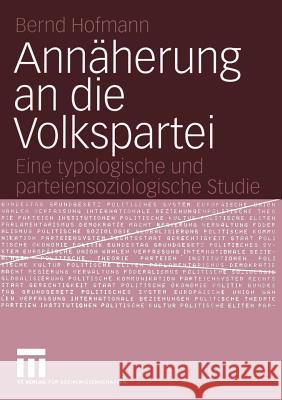 Annäherung an Die Volkspartei: Eine Typologische Und Parteiensoziologische Studie Hofmann, Bernd 9783531143514