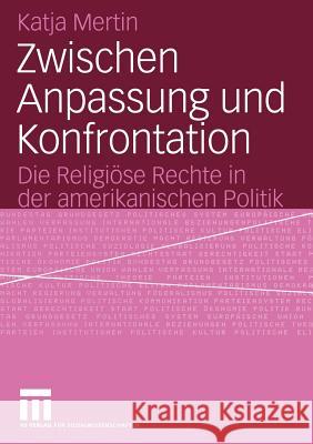 Zwischen Anpassung Und Konfrontation: Die Religiöse Rechte in Der Amerikanischen Politik Mertin, Katja 9783531143637