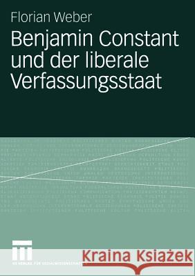 Benjamin Constant Und Der Liberale Verfassungsstaat: Politische Theorie Nach Der Französischen Revolution Weber, Florian 9783531144078