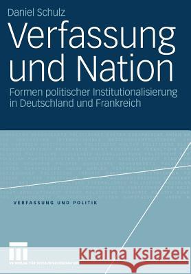 Verfassung Und Nation: Formen Politischer Institutionalisierung in Deutschland Und Frankreich Daniel Schulz 9783531144108